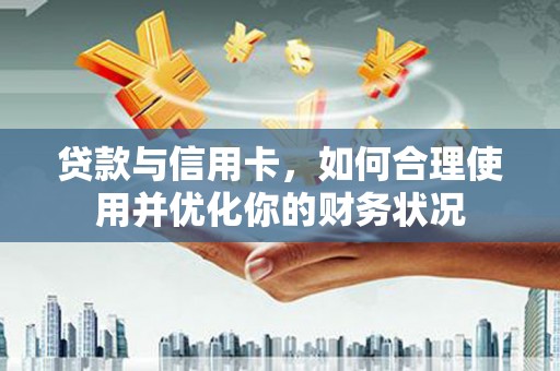 埤头贷款与信用卡，如何合理使用并优化你的财务状况