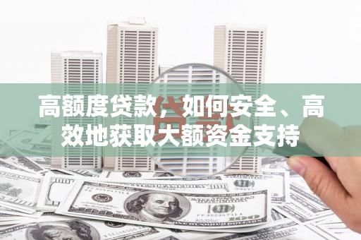 埤头高额度贷款，如何安全、高效地获取大额资金支持