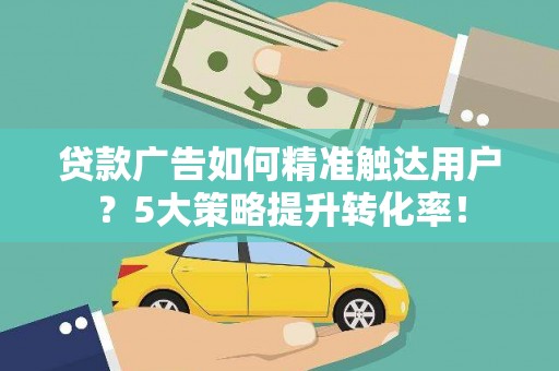 埤头贷款广告如何精准触达用户？5大策略提升转化率！