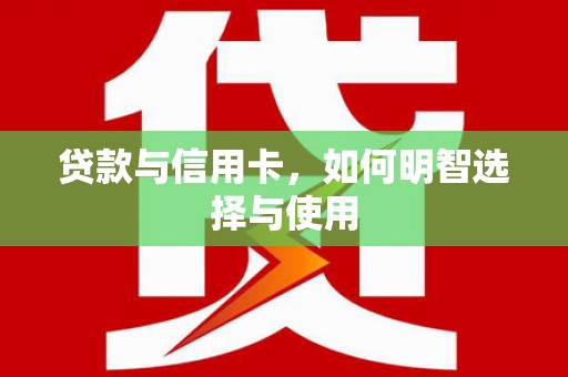 埤头贷款与信用卡，如何明智选择与使用