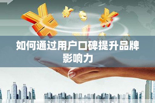 埤头如何通过用户口碑提升品牌影响力