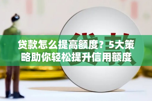 埤头贷款怎么提高额度？5大策略助你轻松提升信用额度