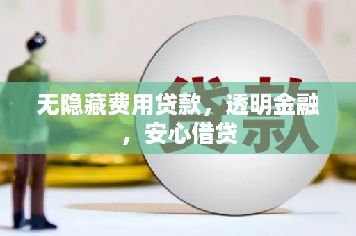埤头无隐藏费用贷款，透明金融，安心借贷