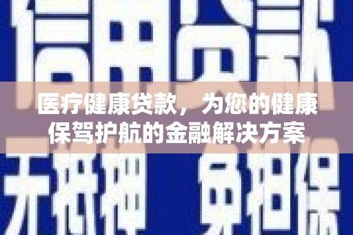 埤头医疗健康贷款，为您的健康保驾护航的金融解决方案