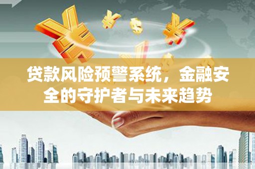 埤头贷款风险预警系统，金融安全的守护者与未来趋势