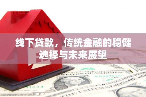 埤头线下贷款，传统金融的稳健选择与未来展望