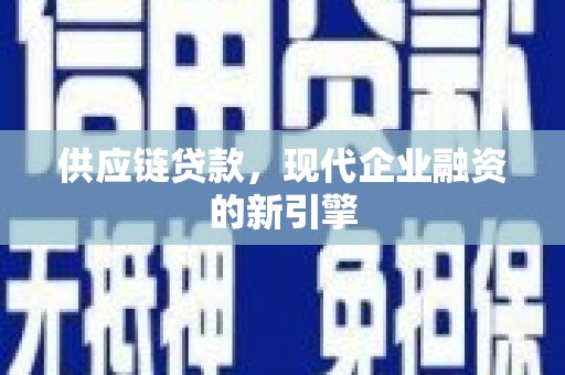 埤头供应链贷款，现代企业融资的新引擎