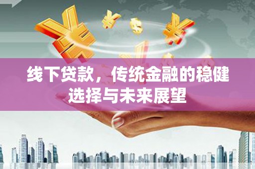 埤头线下贷款，传统金融的稳健选择与未来展望
