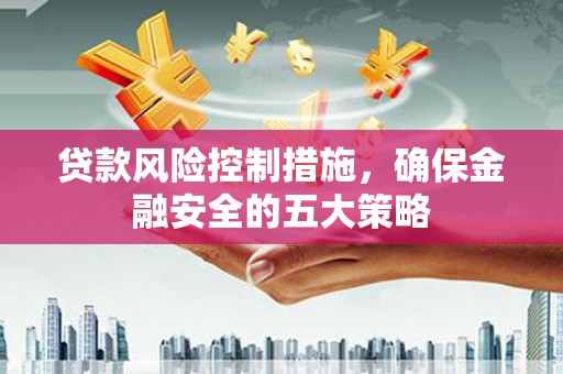 埤头贷款风险控制措施，确保金融安全的五大策略