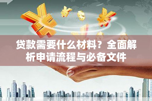 埤头贷款需要什么材料？全面解析申请流程与必备文件