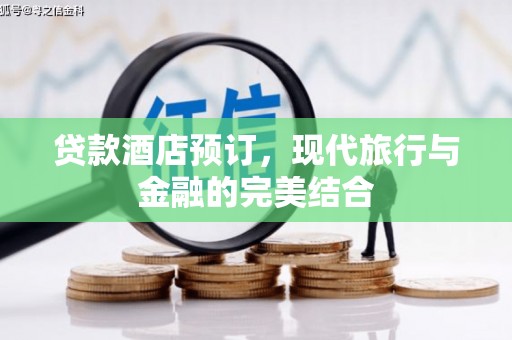 埤头贷款酒店预订，现代旅行与金融的完美结合