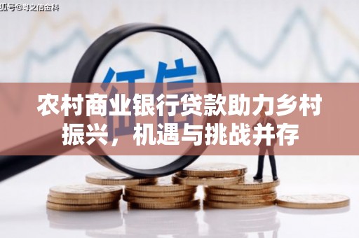 埤头农村商业银行贷款助力乡村振兴，机遇与挑战并存