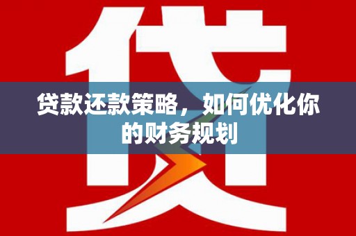 埤头贷款还款策略，如何优化你的财务规划