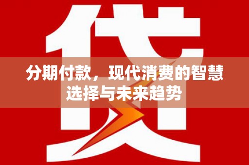埤头分期付款，现代消费的智慧选择与未来趋势