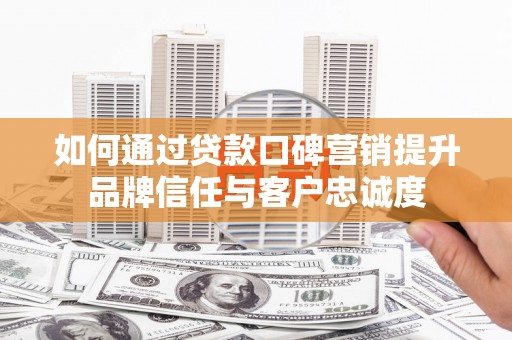 埤头如何通过贷款口碑营销提升品牌信任与客户忠诚度