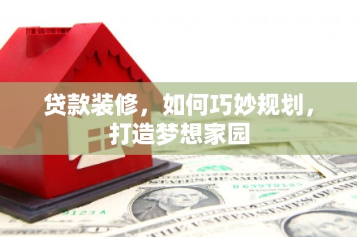 埤头贷款装修，如何巧妙规划，打造梦想家园