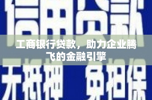 埤头工商银行贷款，助力企业腾飞的金融引擎