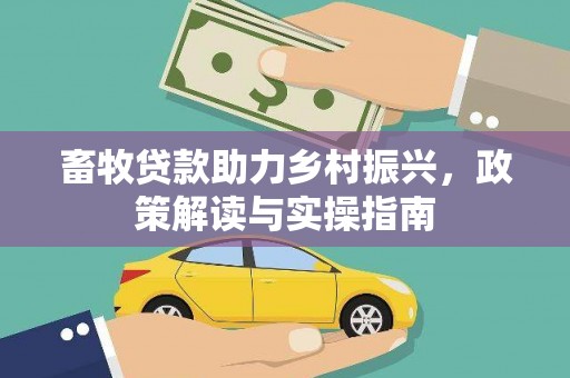 埤头畜牧贷款助力乡村振兴，政策解读与实操指南