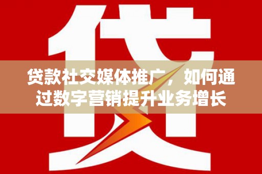 埤头贷款社交媒体推广，如何通过数字营销提升业务增长