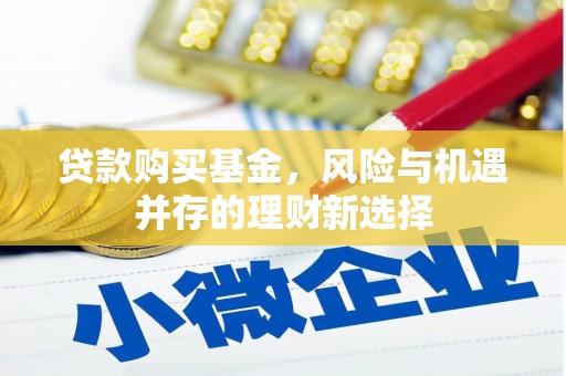 埤头贷款购买基金，风险与机遇并存的理财新选择