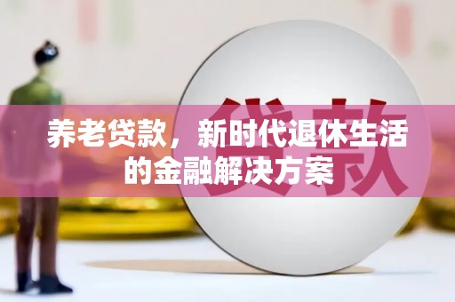 埤头养老贷款，新时代退休生活的金融解决方案