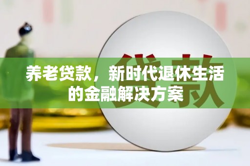 埤头养老贷款，新时代退休生活的金融解决方案