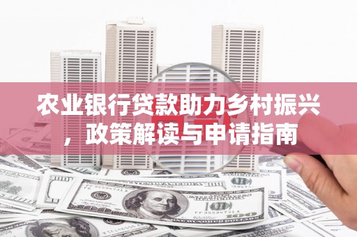 埤头农业银行贷款助力乡村振兴，政策解读与申请指南