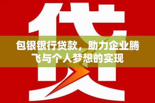 埤头包银银行贷款，助力企业腾飞与个人梦想的实现