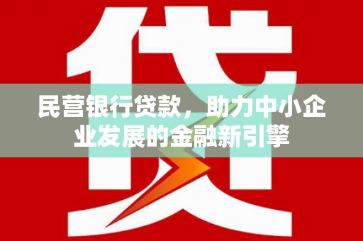埤头民营银行贷款，助力中小企业发展的金融新引擎