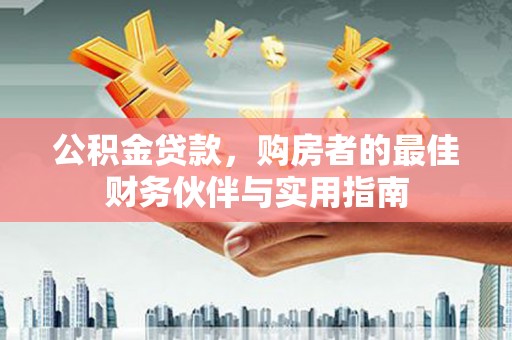 埤头公积金贷款，购房者的最佳财务伙伴与实用指南