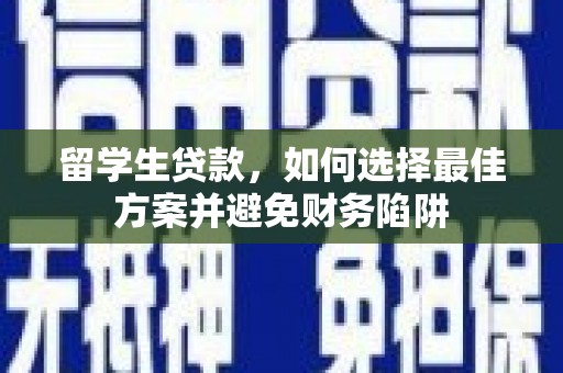 埤头留学生贷款，如何选择最佳方案并避免财务陷阱
