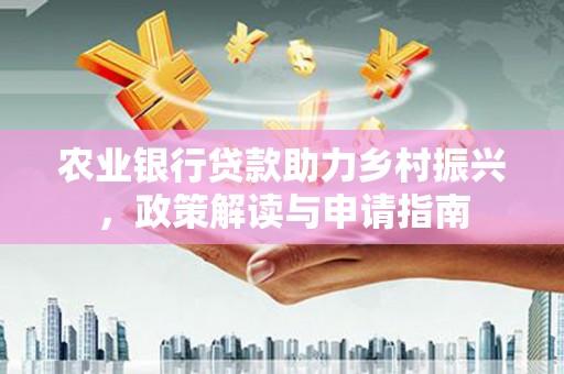 埤头农业银行贷款助力乡村振兴，政策解读与申请指南