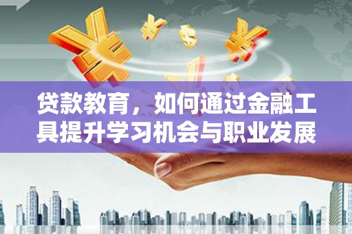埤头贷款教育，如何通过金融工具提升学习机会与职业发展