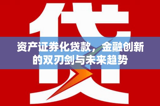 埤头资产证券化贷款，金融创新的双刃剑与未来趋势