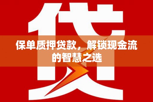 埤头保单质押贷款，解锁现金流的智慧之选