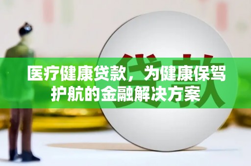 埤头医疗健康贷款，为健康保驾护航的金融解决方案