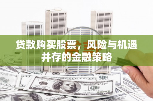 埤头贷款购买股票，风险与机遇并存的金融策略