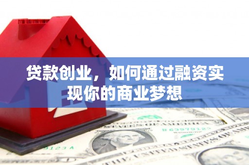 埤头贷款创业，如何通过融资实现你的商业梦想