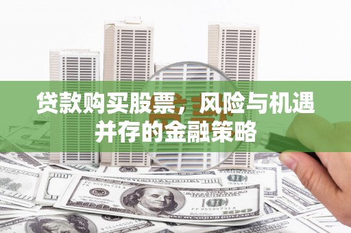 埤头贷款购买股票，风险与机遇并存的金融策略