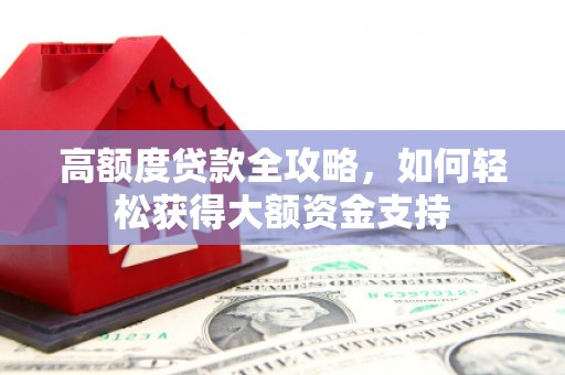 埤头高额度贷款全攻略，如何轻松获得大额资金支持