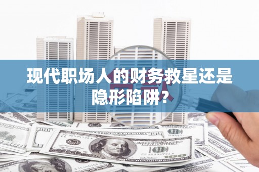 埤头现代职场人的财务救星还是隐形陷阱？