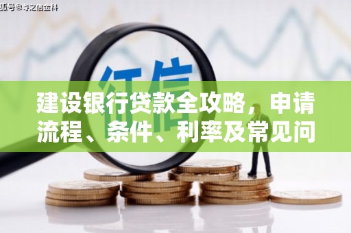 埤头建设银行贷款全攻略，申请流程、条件、利率及常见问题解答