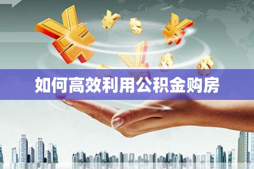 埤头如何高效利用公积金购房