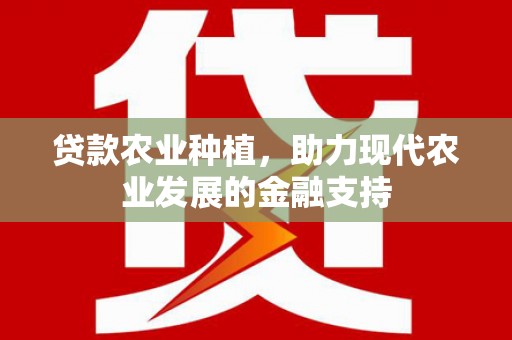埤头贷款农业种植，助力现代农业发展的金融支持